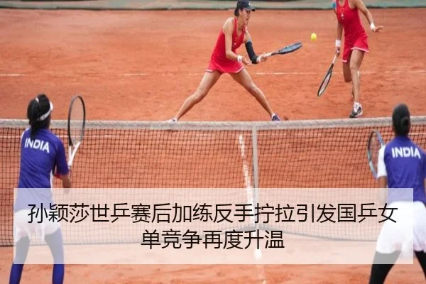 孙颖莎世乒赛后加练反手拧拉引发国乒女单竞争再度升温