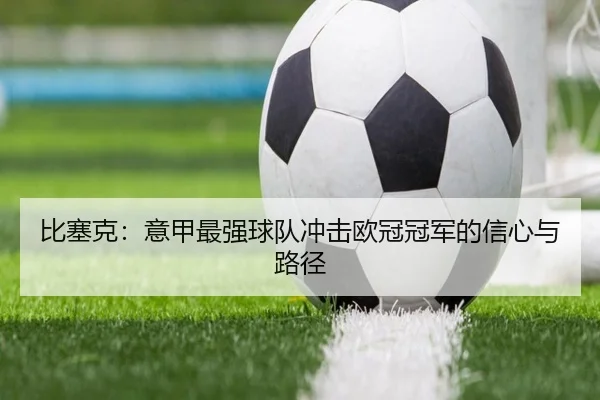 比塞克：意甲最强球队冲击欧冠冠军的信心与路径